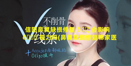 信阳鼻翼缺损修复 🐦 会影响 🐅 视力吗(鼻翼缺损修复哪家医院好)